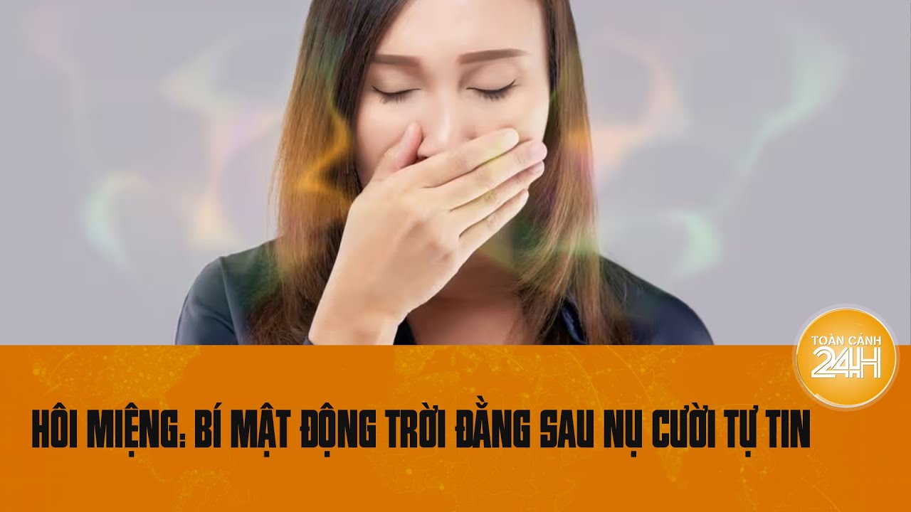 Hôi miệng: Bí mật động trời đằng sau nụ cười tự tin | Toàn cảnh 24h