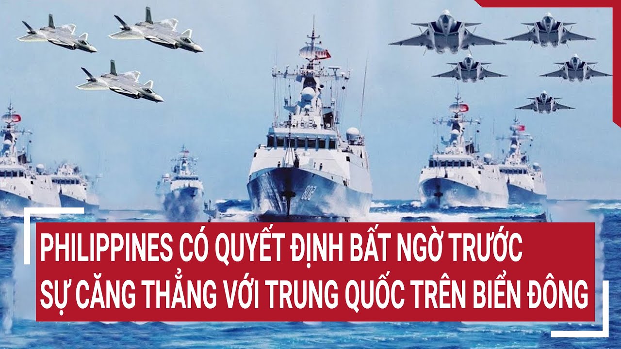 Tin thế giới: Philippines có quyết định bất ngờ trước sự căng thẳng với Trung Quốc trên Biển Đông