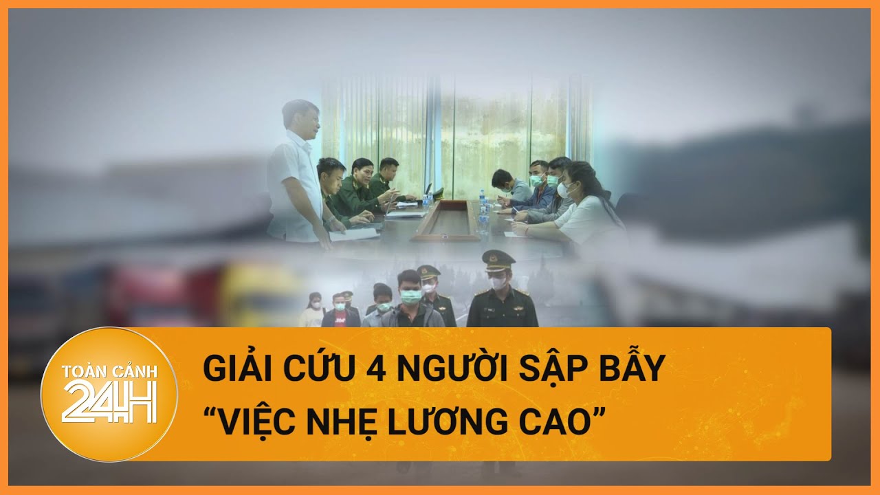 Kịp thời giải cứu 4 nạn nhân người Việt sập bẫy “việc nhẹ lương cao”| Toàn cảnh 24h