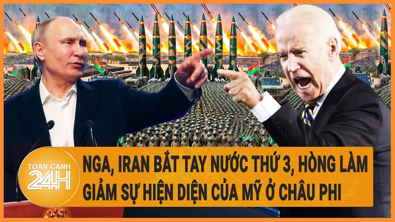 Tin thế giới 21/4: Nga, Iran bắt tay nước thứ 3, hòng làm giảm sự hiện diện của Mỹ ở châu Phi