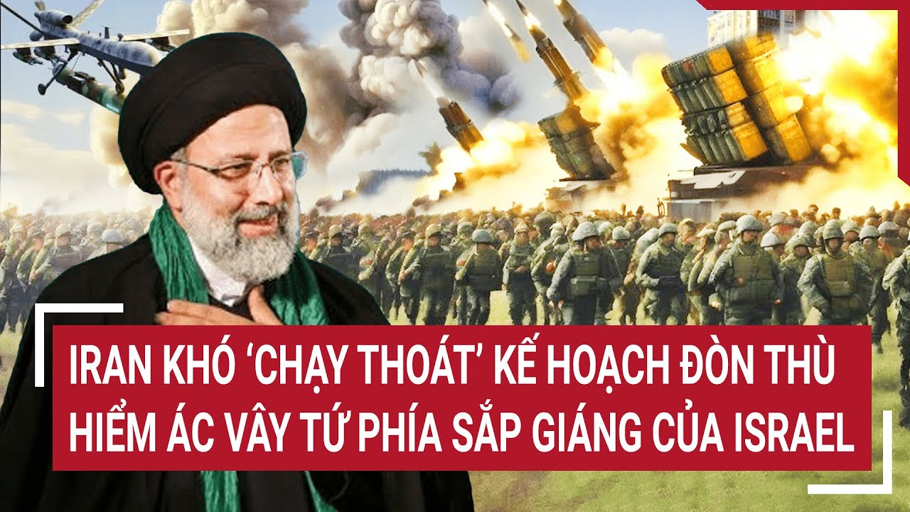 Điểm nóng thế giới 18/4: Iran khó 'chạy thoát' đòn thù hiểm ác vây tứ phía sắp giáng của Israel