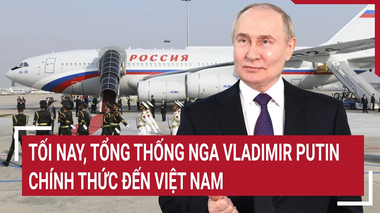 Tối nay, Tổng thống Nga Vladimir Putin chính thức đến Việt Nam