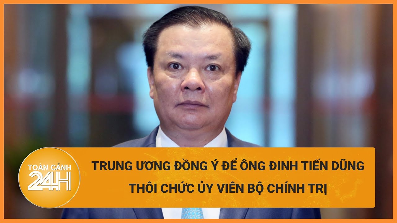 Trung ương đồng ý để ông Đinh Tiến Dũng thôi chức vụ, nghỉ công tác | Toàn cảnh 24h