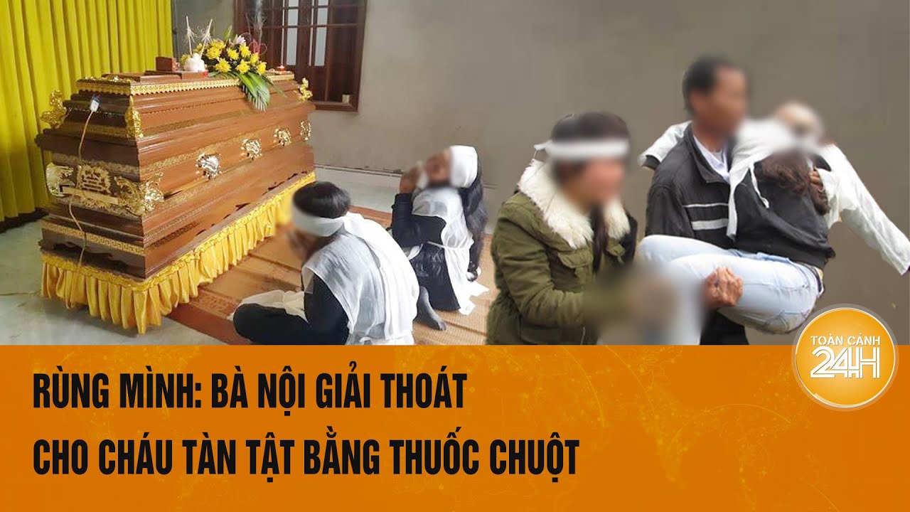 Rùng mình: Bà nội giải thoát cho cháu tàn tật bằng thuốc chuột | Hồ sơ vụ án