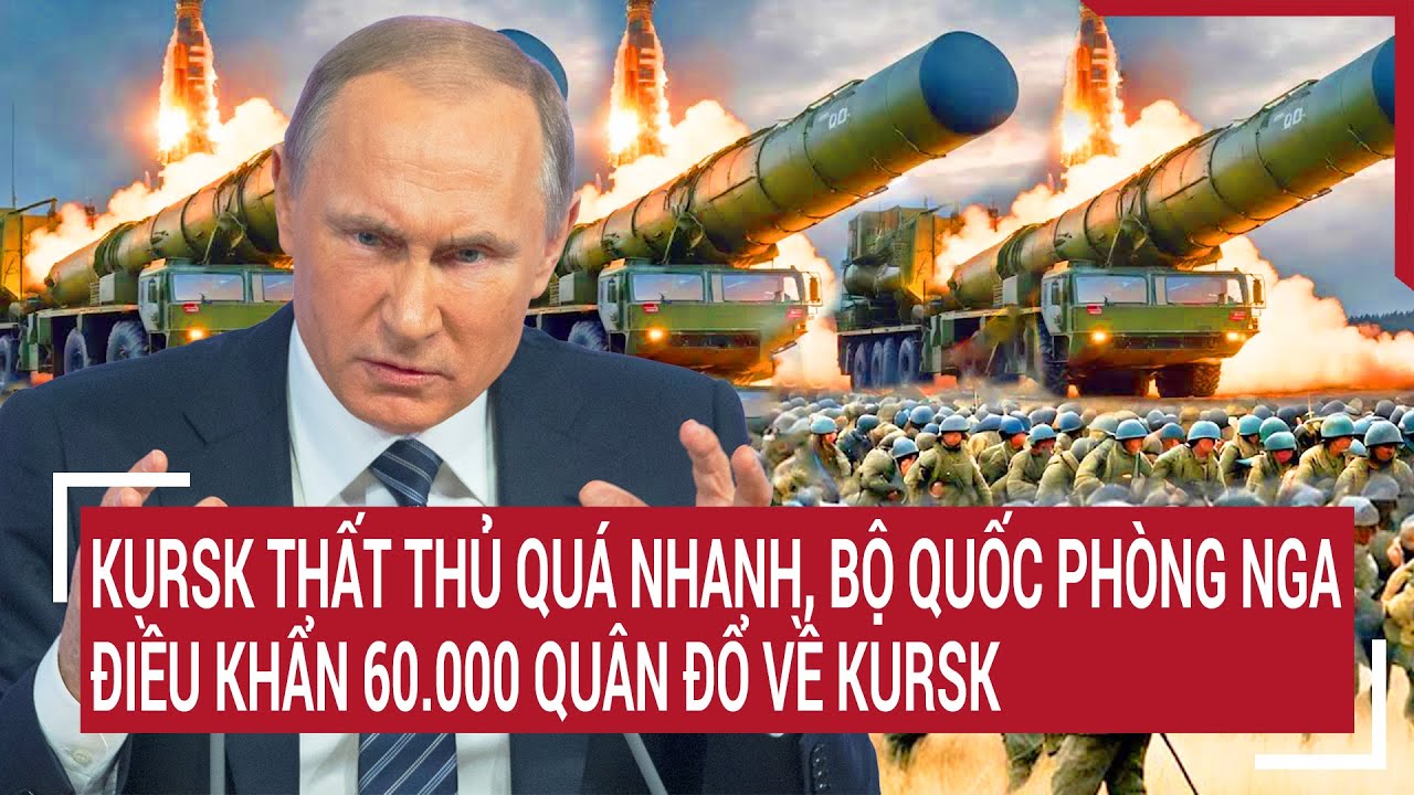 Điểm nóng thế giới 16/8:Kursk thất thủ quá nhanh,Bộ Quốc phòng Nga điều khẩn 60.000 quân đổ về Kursk