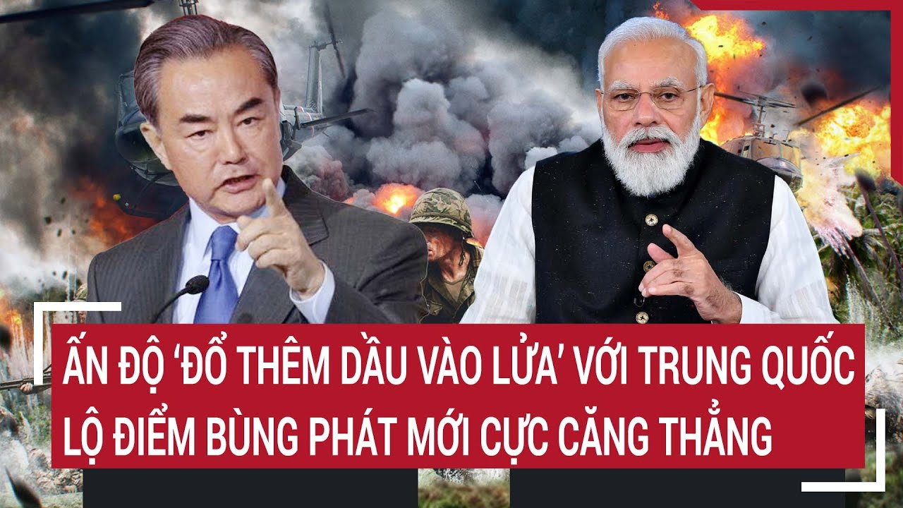 Tin thế giới 24/3: Ấn độ ‘đổ thêm dầu vào lửa’ với Trung Quốc, lộ điểm bùng phát mới cực căng thẳng