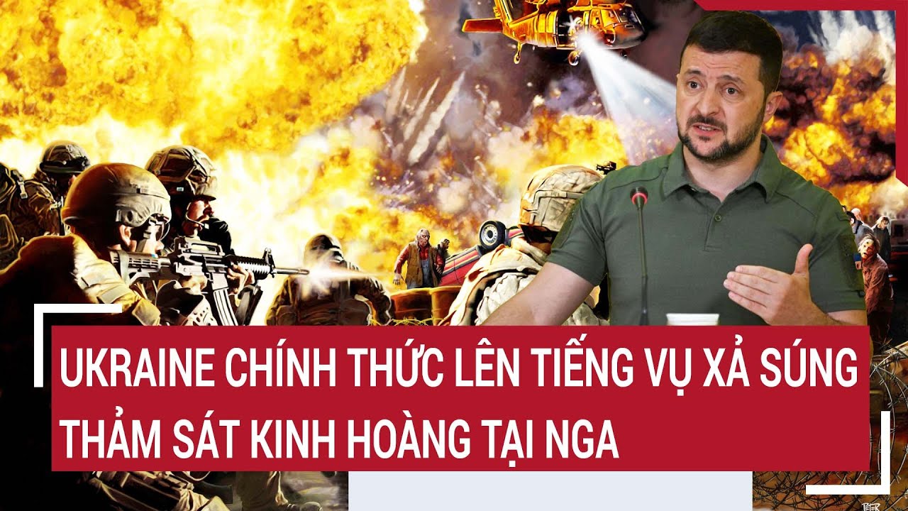 Tin thế giới 23/3: Ukraine chính thức lên tiếng vụ xả súng thảm sát kinh hoàng tại Nga