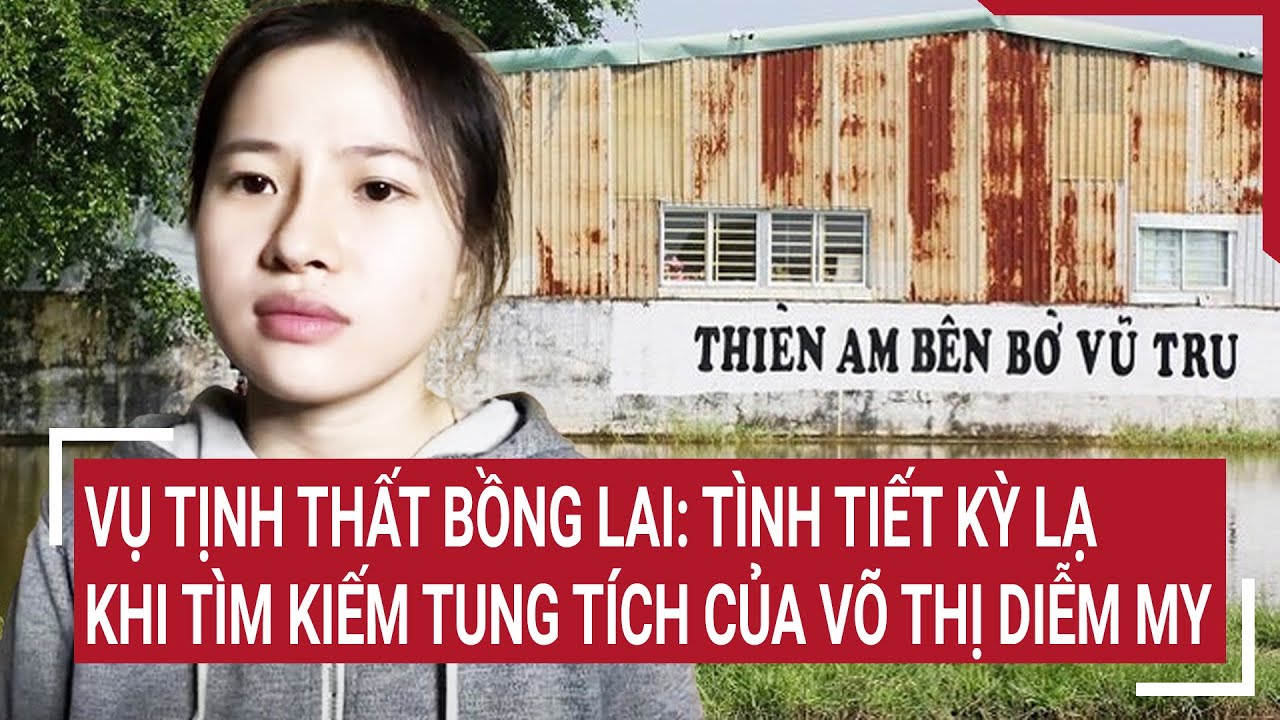 Vụ Tịnh thất Bồng Lai: Tình tiết kỳ lạ khi tìm kiếm tung tích của Võ Thị Diễm My