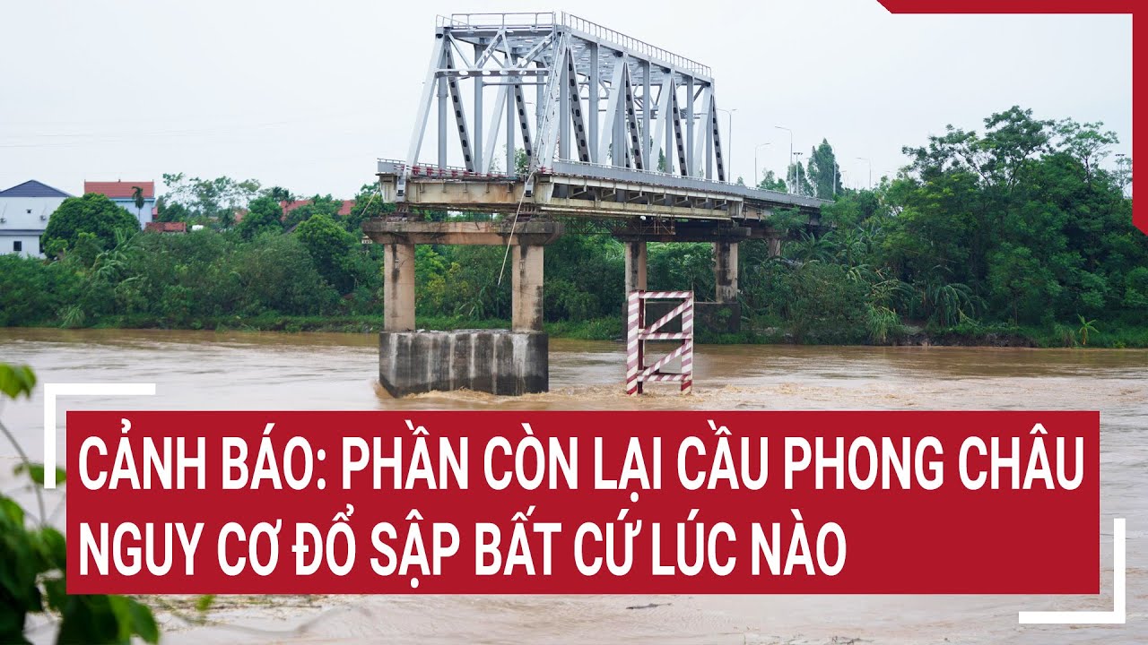 Cảnh báo: Phần còn lại cầu Phong Châu nguy cơ đổ sập bất cứ lúc nào