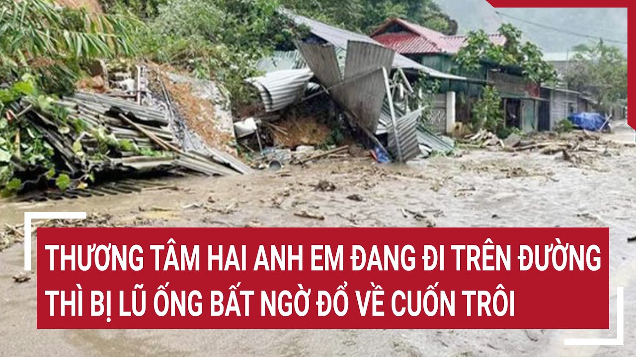 Thương tâm hai anh em đang đi trên đường thì bị lũ ống cuốn trôi