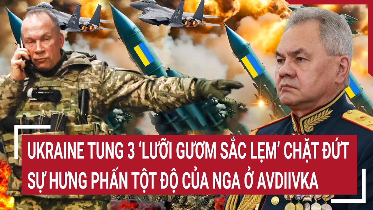 Tin quốc tế: Ukraine tung 3 ‘lưỡi gươm sắc lẹm’ chặt đứt sự hưng phấn tột độ của Nga ở Avdiivka