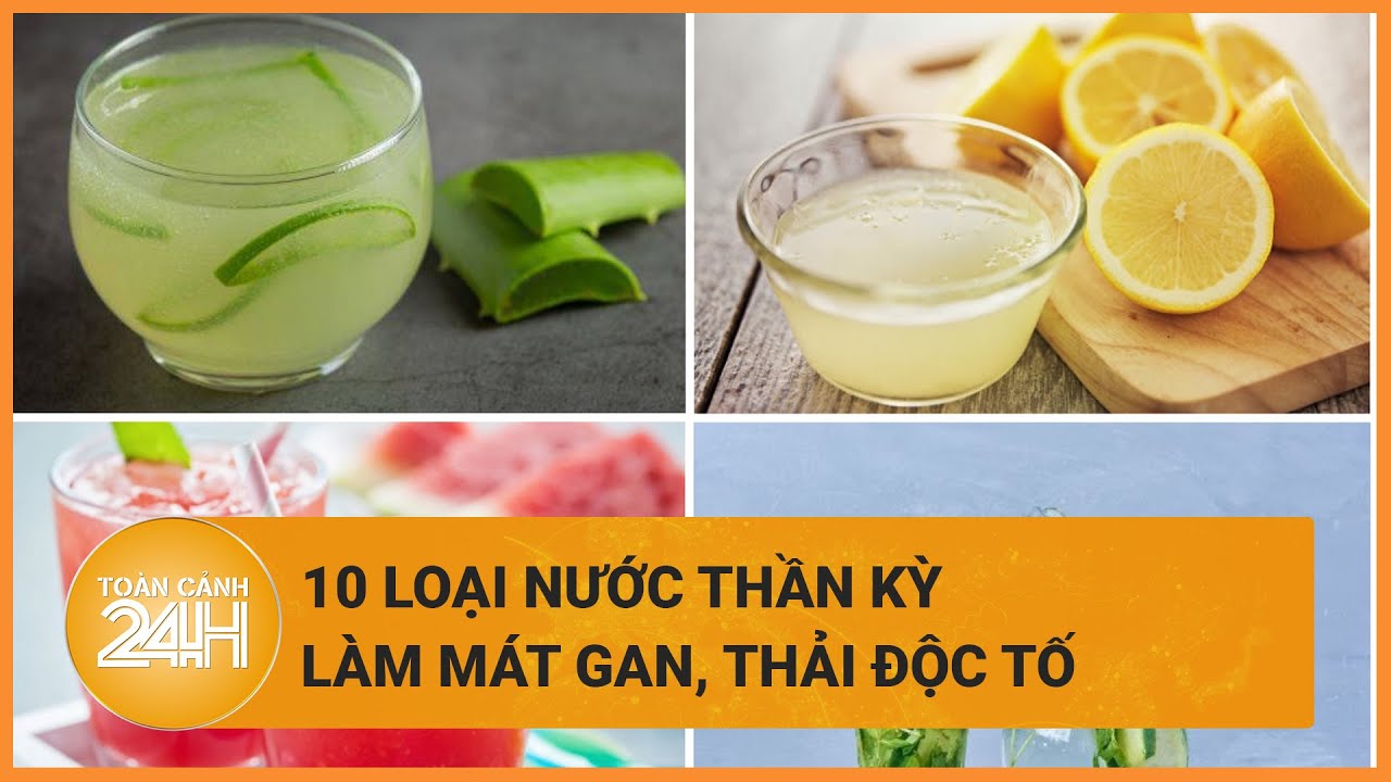 Bạn có biết 10 loại nước thần kỳ làm mát gan, thải độc tố vô cùng hiệu quả | Toàn cảnh 24h