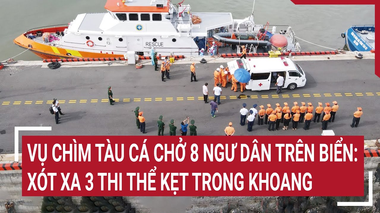 Vụ chìm tàu cá chở 8 ngư dân trên biển: Xót xa 3 thi thể kẹt lại trong khoang | Tin nóng