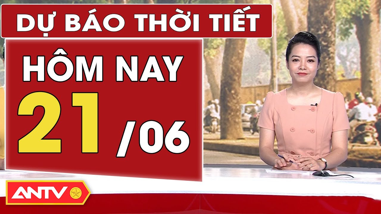 Dự báo thời tiết hôm nay 21/6: Bắc Bộ tiếp tục nắng nóng; Tây Nguyên mưa to diện rộng | ANTV