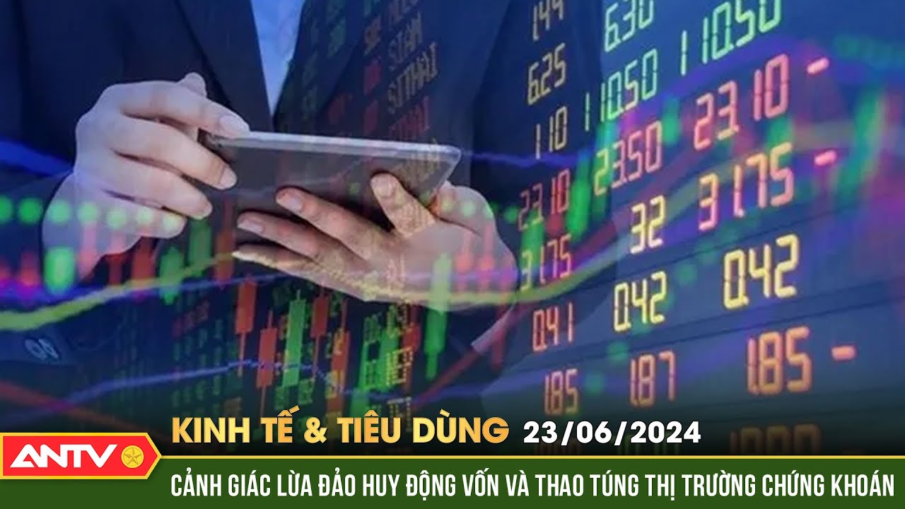 Bản tin kinh tế và tiêu dùng ngày 23/6:Cảnh giác lừa đảo huy động vốn và thao túng thị trường | ANTV