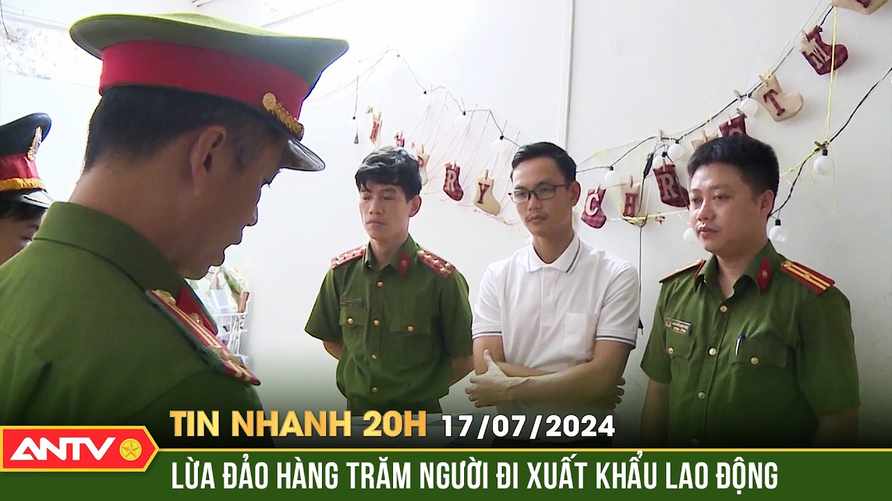 Tin nhanh 20h ngày 17/7: Bắt giám đốc doanh nghiệp lừa đảo xuất khẩu lao động | ANTV