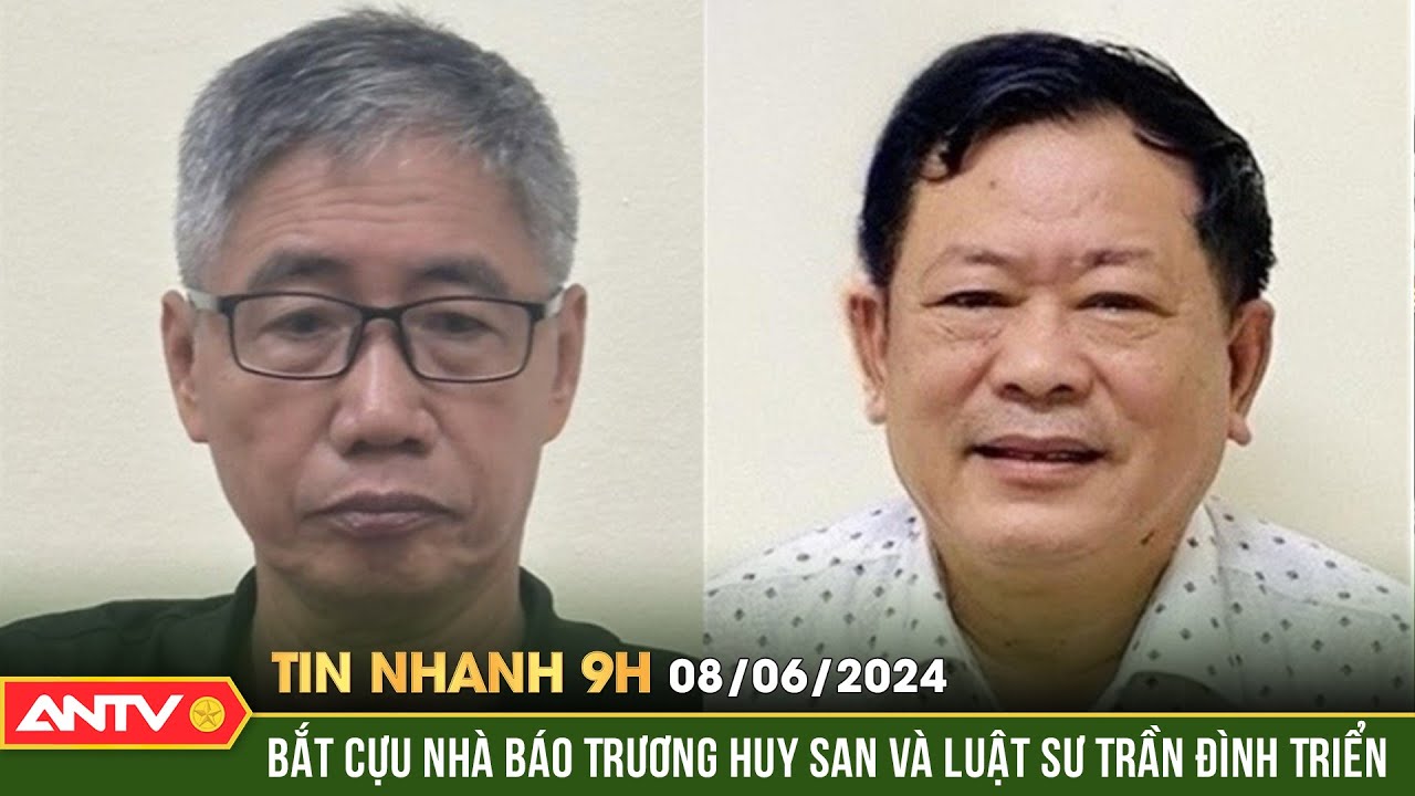 Tin nhanh 9h ngày 8/6: Bộ Công an bắt ông Trương Huy San và luật sư Trần Đình Triển lợi | ANTV