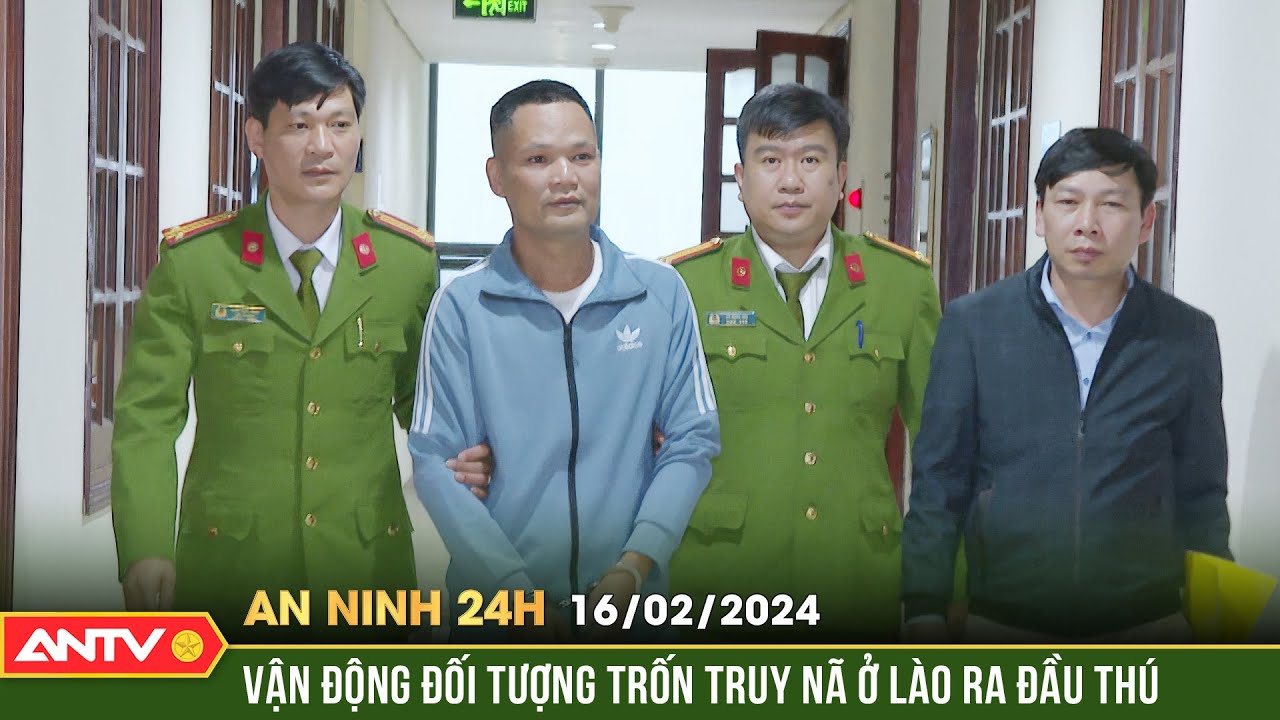 An ninh 24h ngày 16/2: Vận động đối tượng trốn truy nã 5 năm ở Lào ra đầu thú | ANTV