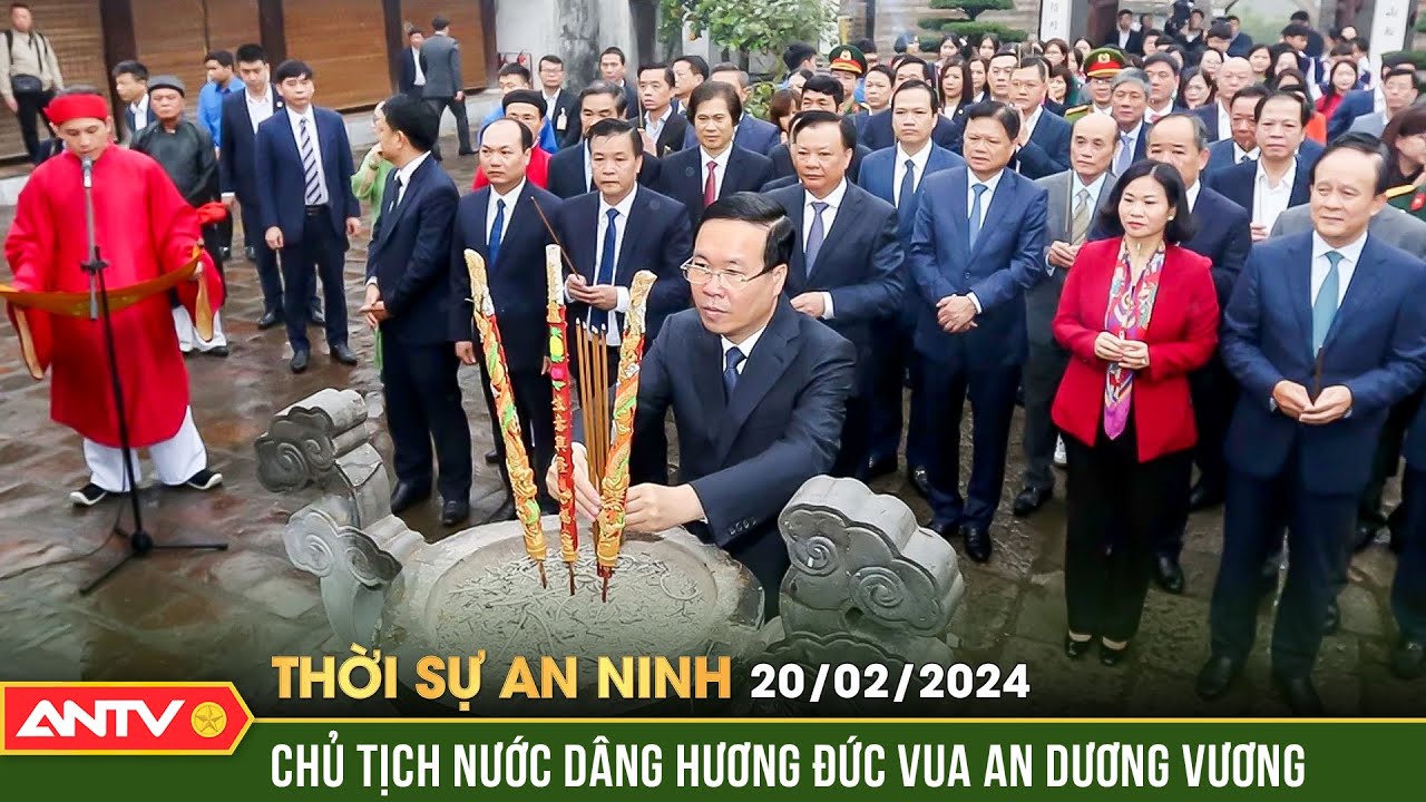 Thời sự an ninh ngày 20/2: Chủ tịch nước Võ Văn Thưởng dâng hương tưởng niệm đức Vua An Dương Vương