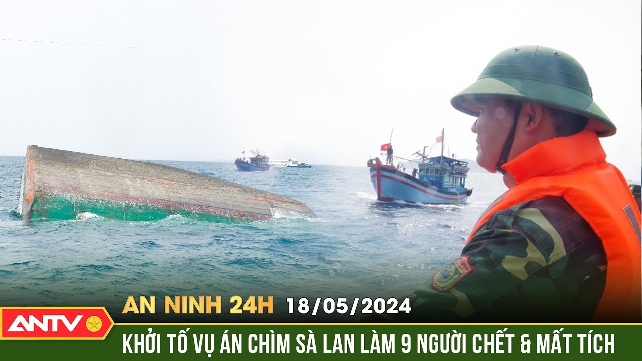 An ninh 24h ngày 18/5: Khởi tố vụ chìm tàu kéo sà lan làm 4 người chết, 5 người mất tích | ANTV