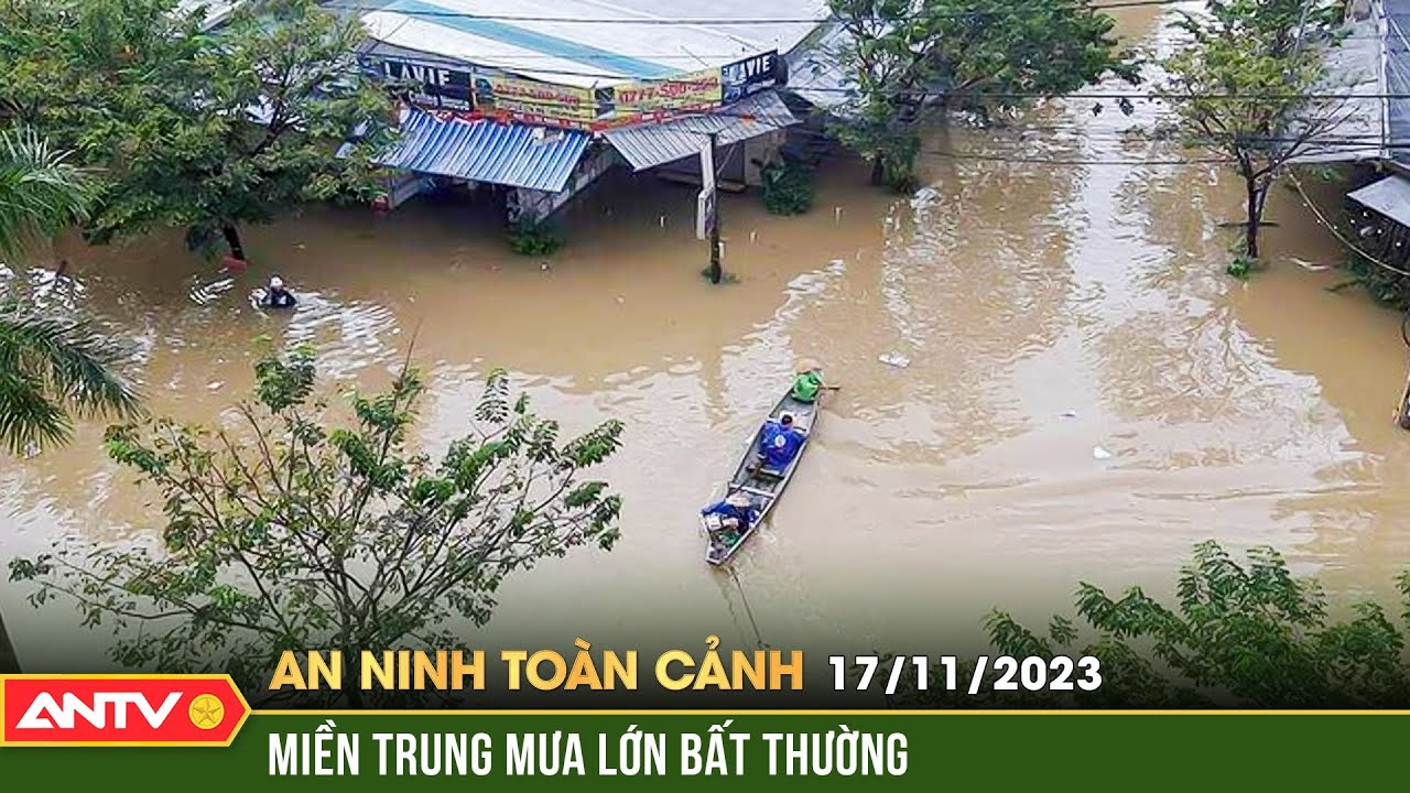 An ninh toàn cảnh ngày 17/11: Miền Trung mưa lớn bất thường, nước lũ lên mức kỷ lục trong 10 năm qua