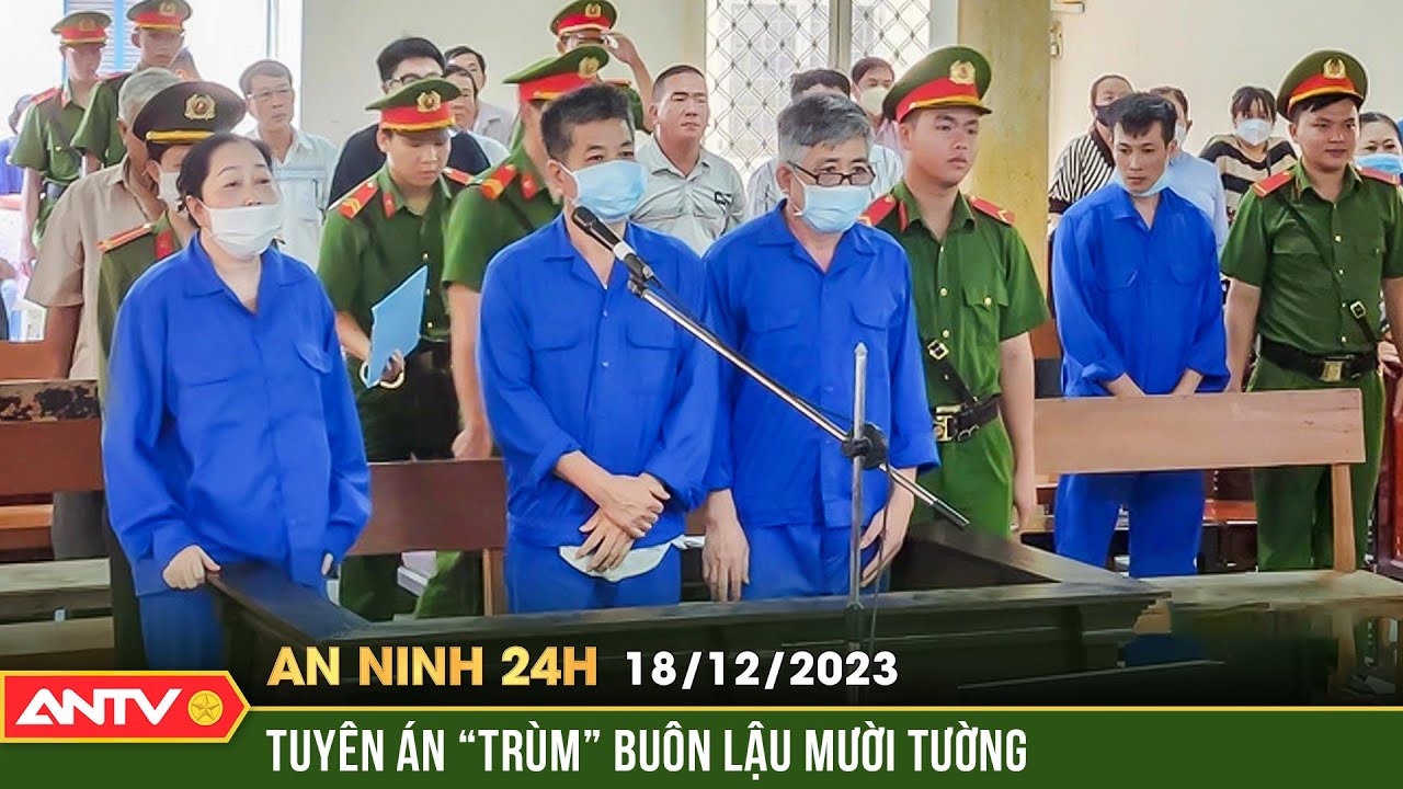 An ninh 24h ngày 18/12: “Trùm” buôn lậu Mười Tường và 2 cựu cán bộ Công an An Giang lĩnh án | ANTV