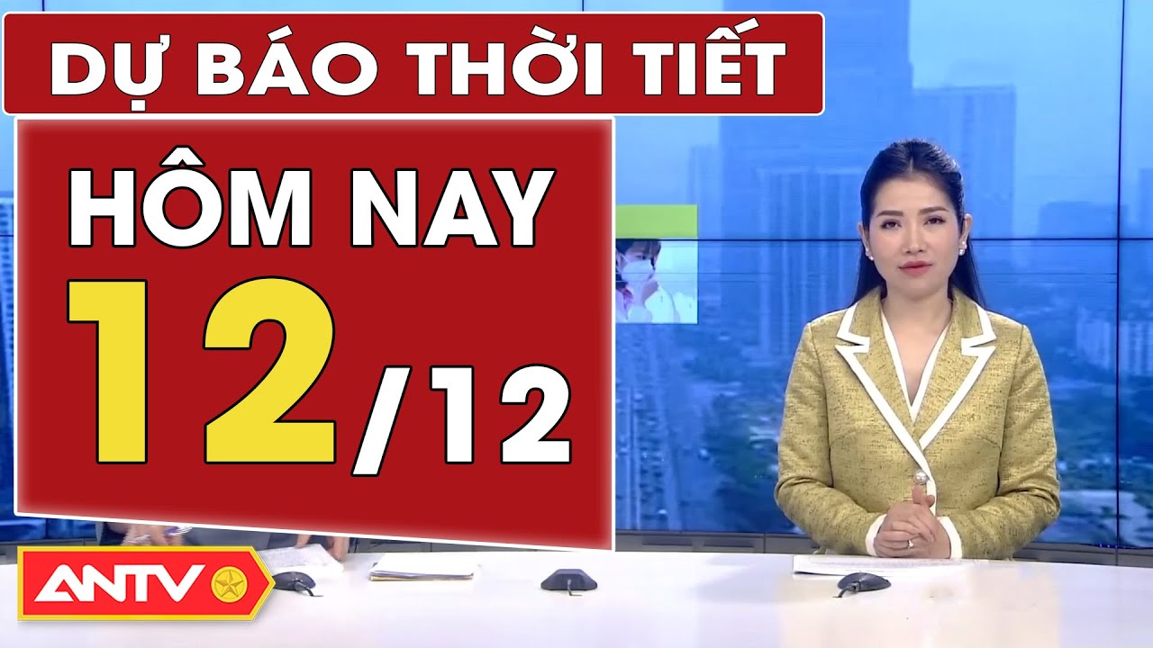 Dự báo thời tiết ngày 12/12: Bắc Bộ mưa dông, chuẩn bị rét đậm rét hại | ANTV