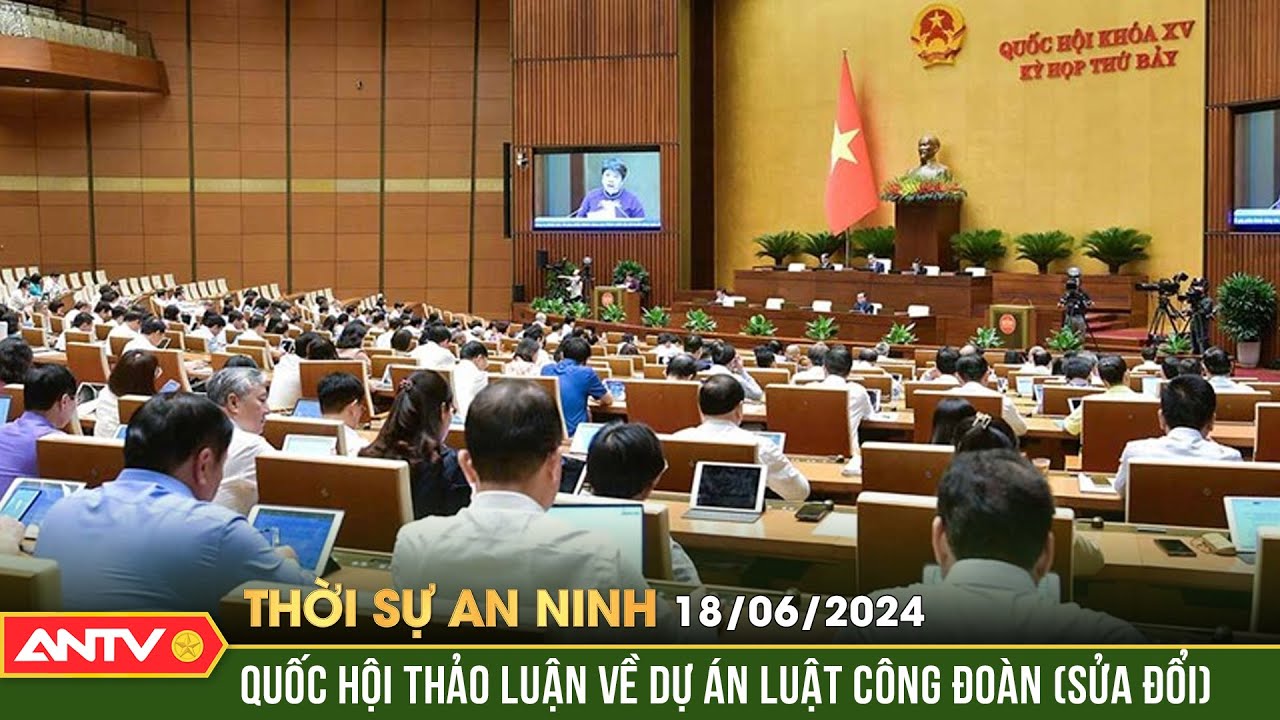 Thời sự an ninh 18/6: Đề nghị Chính phủ quy định việc quản lý kinh phí công đoàn | ANTV