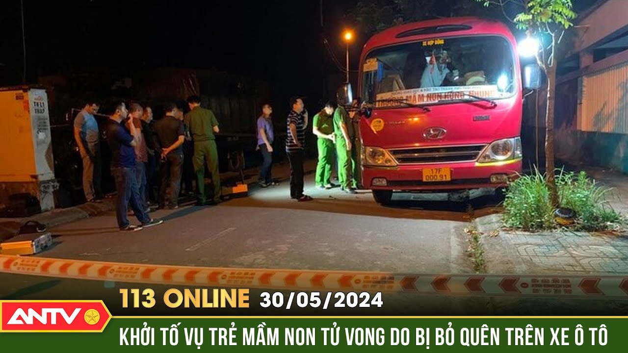 Bản tin 113 online ngày 30/5: Khởi tố vụ án bé trai bị bỏ quên, tử vong trong ô tô đưa đón | ANTV