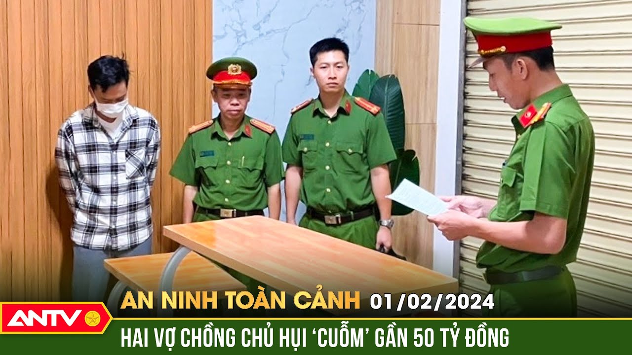 An ninh toàn cảnh ngày 1/2: Bắt hai vợ chồng chủ hụi ở Đồng Nai lừa đảo gần 50 tỷ đồng | ANTV