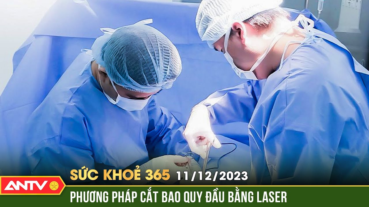 Phương pháp phẫu thuật cắt bao quy đầu bằng laser và những lưu ý quan trọng cần biết | Sức khỏe 365