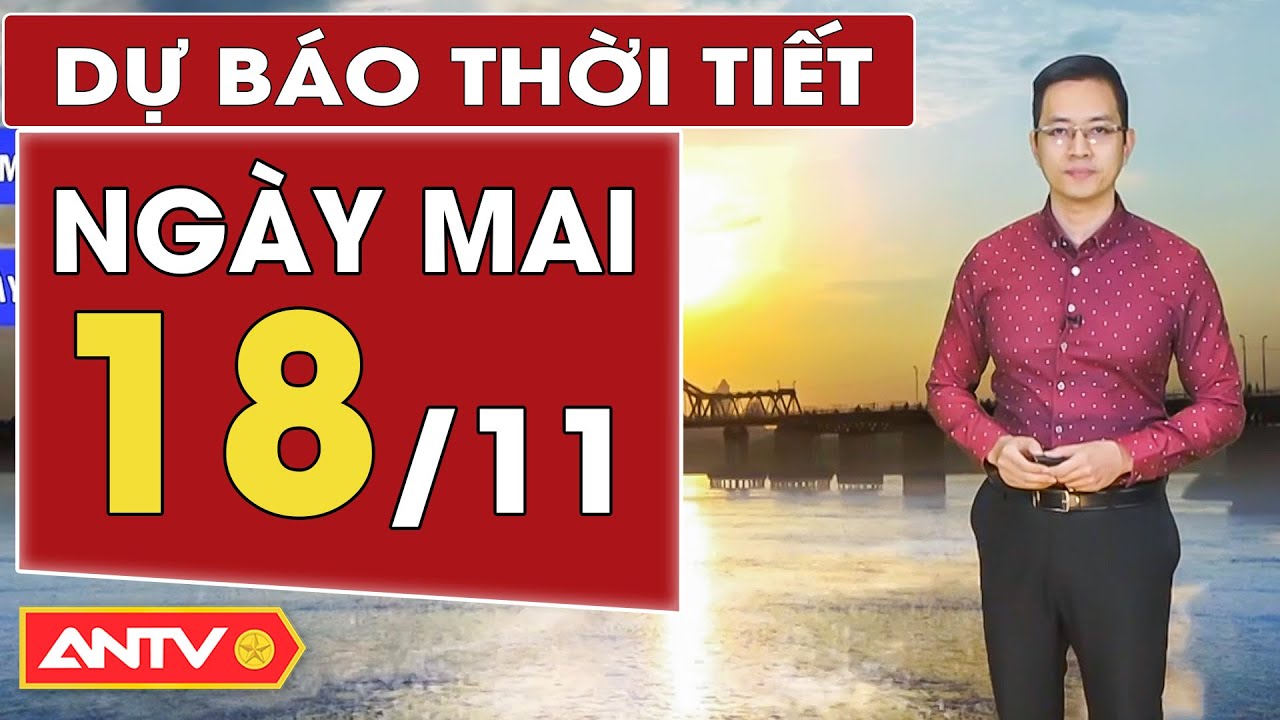 Dự báo thời tiết ngày mai 18/11: Miền Bắc nền nhiệt tăng nhẹ, trời rét về đêm và sáng | ANTV