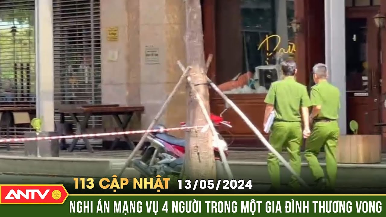 Bản tin 113 online cập nhật ngày 13/5: Phong tỏa hiện trường điều tra vụ 4 người tử vong, nghi án