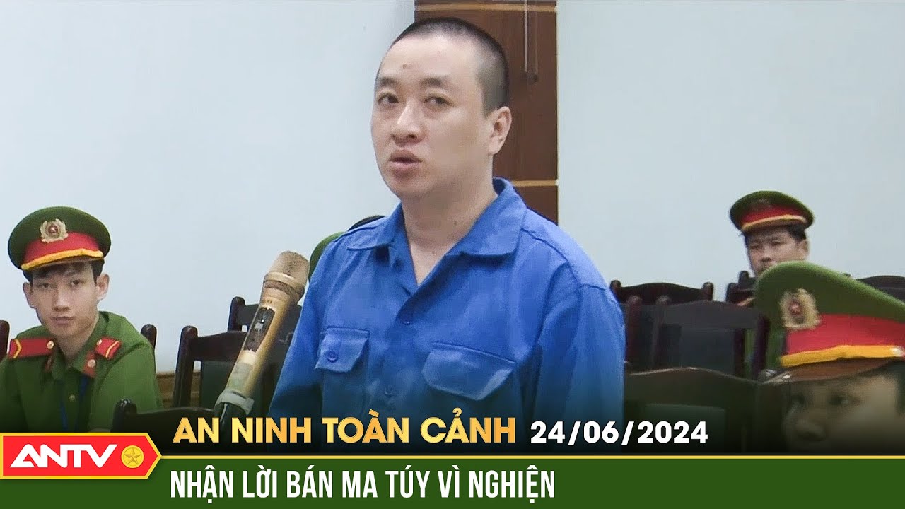 An ninh toàn cảnh ngày 24/6: Lãnh 20 năm tù về tội mua bán trái phép chất ma túy | ANTV