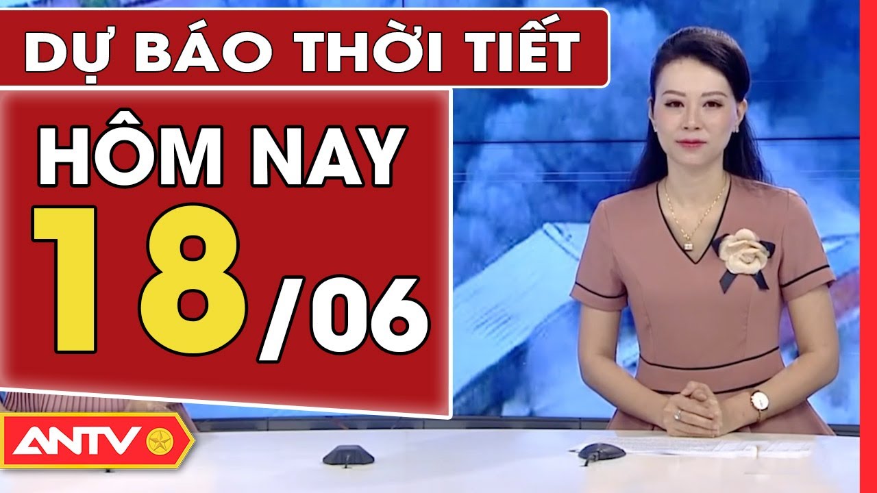 Dự báo thời tiết ngày 18/6: Cảnh báo mưa dông nhiều khu vực trên cả nước | ANTV