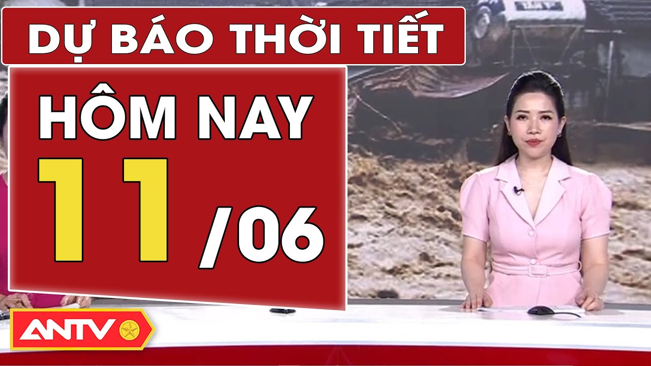 Dự báo thời tiết hôm nay 11/6: Vùng núi Bắc bộ đón nhận cơn lũ lớn nhất chưa từng có | ANTV