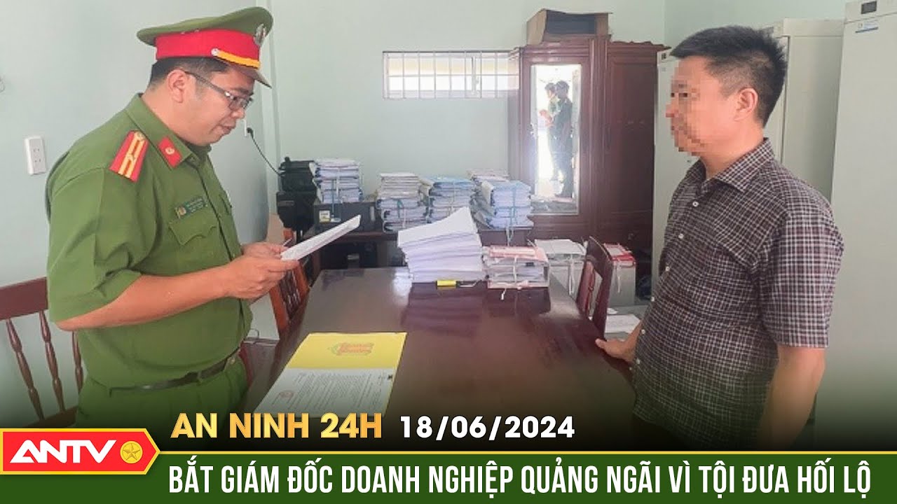 An ninh 24h ngày 18/6: Khởi tố giám đốc một doanh nghiệp về hành vi đưa hối lộ | ANTV