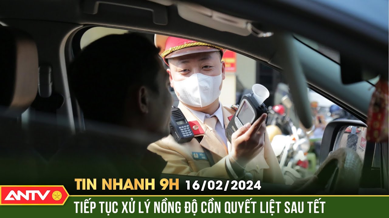 Tin nhanh 9h ngày 16/2: Bộ Công an yêu cầu xử lý nồng độ cồn quyết liệt sau Tết, không có ngày nghỉ