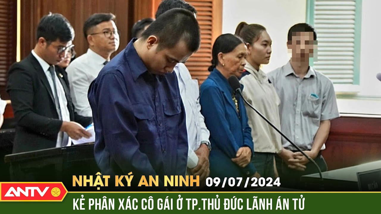 Nhật ký an ninh ngày 9/7: Tuyên án tử hình đối với kẻ sát hại, phân xác cô gái ở Thủ Đức | ANTV