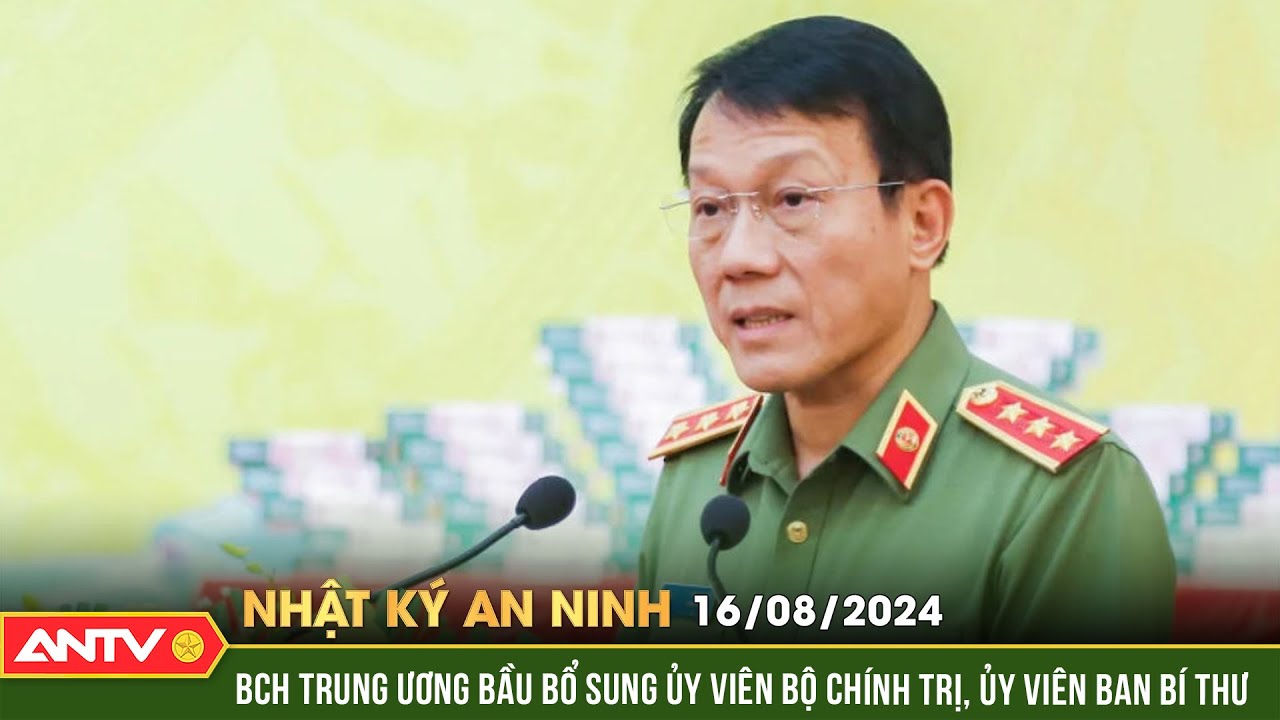 BCH Trung ương bầu bổ sung ủy viên bộ chính trị, Ủy viên Ban bí thư |Nhật ký an ninh ngày 16/8| ANTV