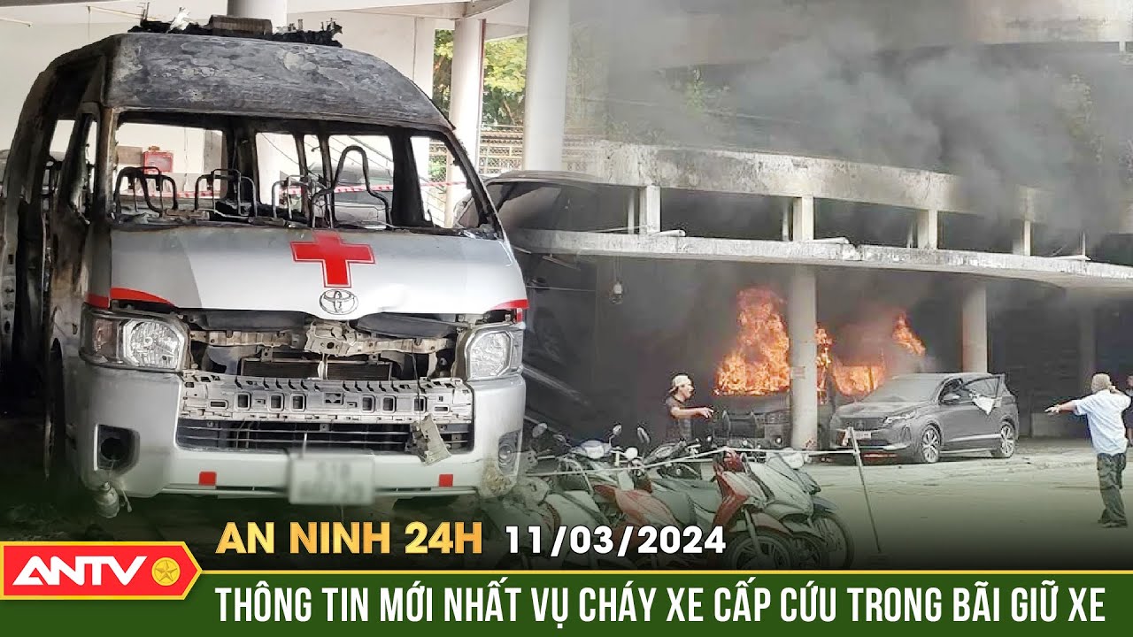 An ninh 24h ngày 11/3: Thông tin mới nhất vụ cháy xe cấp cứu trong bãi giữ xe | ANTV