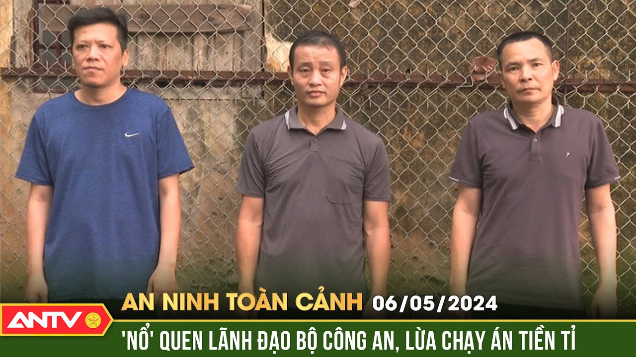 An ninh toàn cảnh ngày 6/5: Giả danh quen biết lãnh đạo công an tỉnh để lừa chạy án 1,3 tỷ đồng