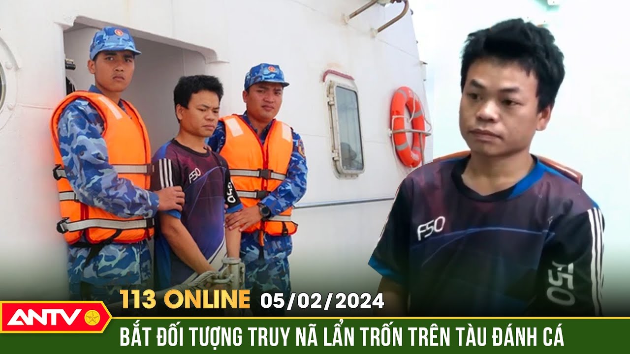 Bản tin 113 online ngày 5/2: Mật phục bắt đối tượng truy nã đặc biệt lẩn trốn trên tàu đánh cá |ANTV