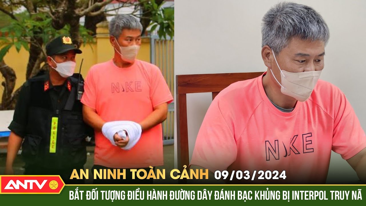 An ninh toàn cảnh ngày 9/3: Bắt đối tượng điều hành đường dây đánh bạc khủng bị interpol truy nã