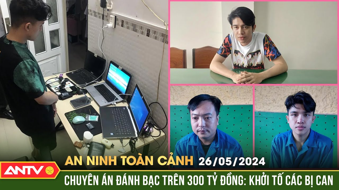 An ninh toàn cảnh ngày 26/5: Chuyên án đánh bạc trên 300 tỷ đồng: Khởi tố các bị can | ANTV