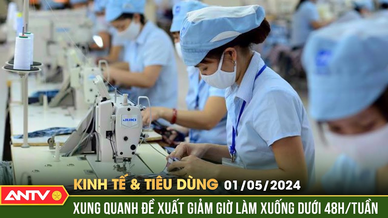 Bản tin kinh tế & tiêu dùng 1/5: Đề xuất giám giờ làm xuống 48 giờ/tuần, thu nhập liệu có đảm bảo?