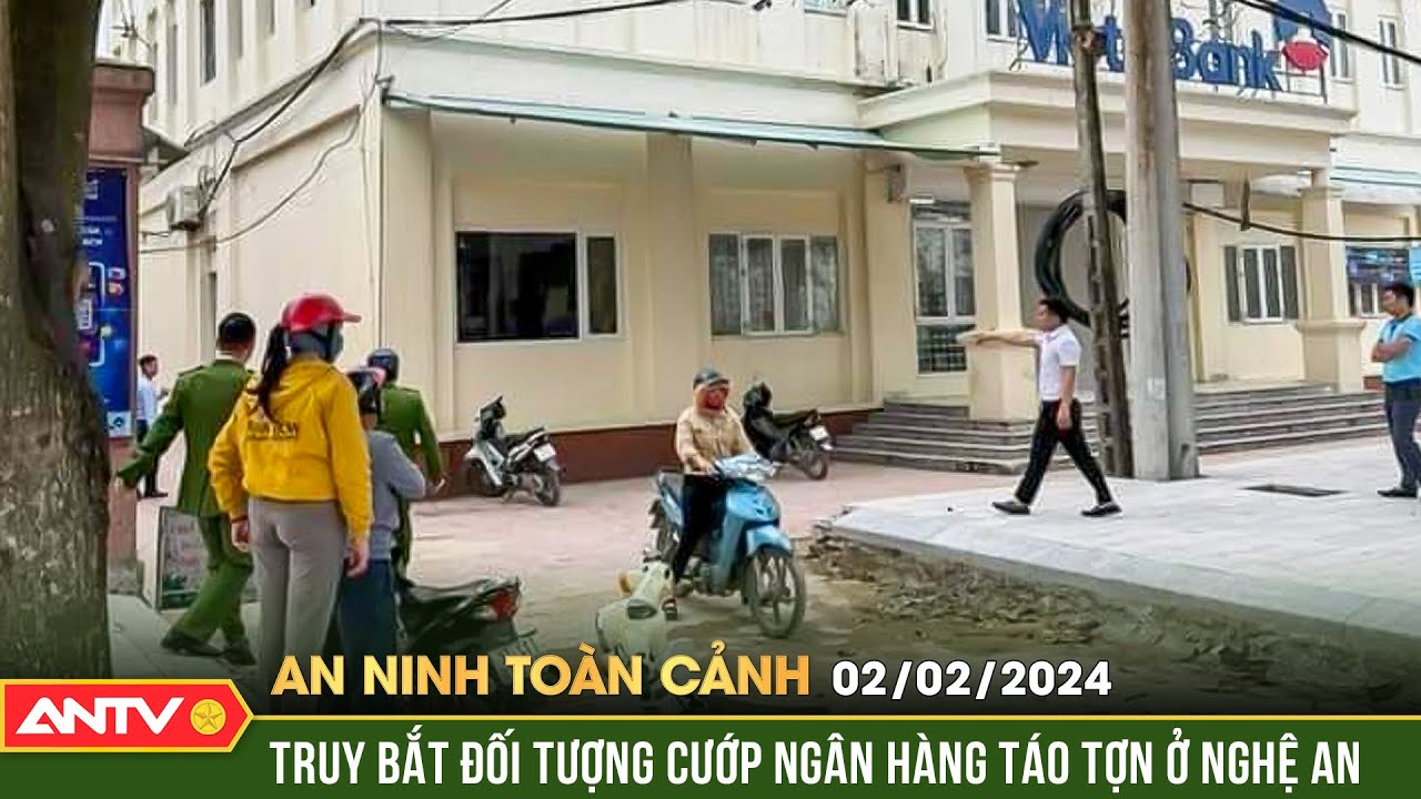 An ninh toàn cảnh ngày 2/2: Truy bắt đối tượng cầm dao cướp ngân hàng táo tợn rồi bỏ chạy ở Nghệ An