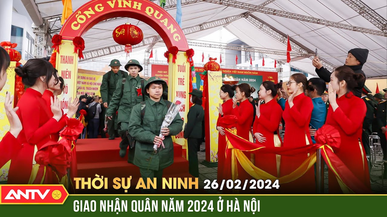 Thời sự an ninh ngày 26/2: Lễ giao nhận quân năm 2024 tại Hà Nội | ANTV