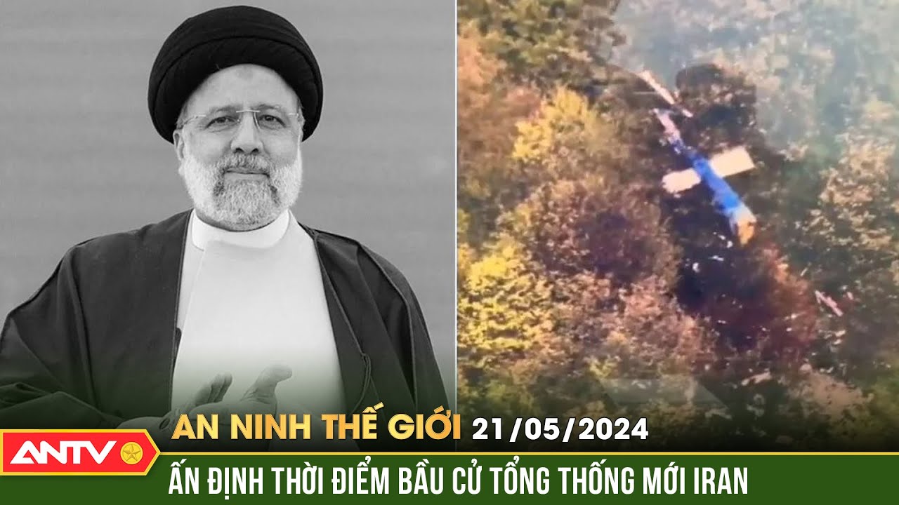 An ninh Thế giới ngày 21/5: Vụ Tổng thống Iran thiệt mạng: Ấn định thời điểm bầu cử | ANTV