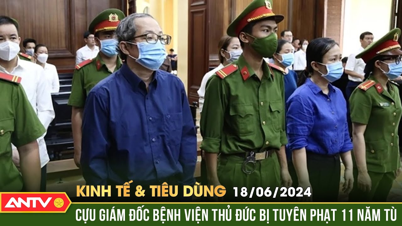 Bản tin kinh tế & tiêu dùng 18/6: Cựu Giám đốc Bệnh viện Thủ Đức lãnh 11 năm tù vụ Việt Á | ANTV